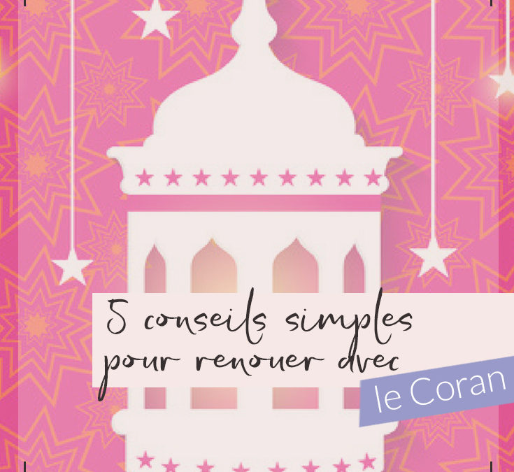 5 conseils simples pour renouer avec le Coran et ne plus jamais l’abandonner